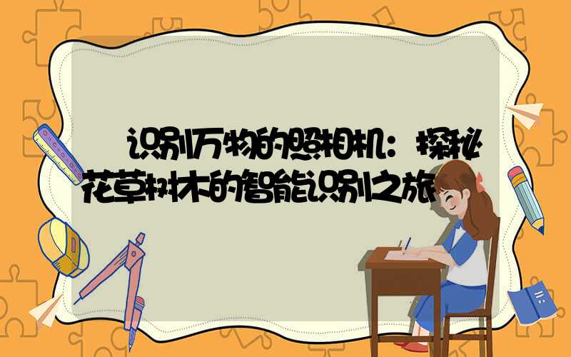  识别万物的照相机：探秘花草树木的智能识别之旅